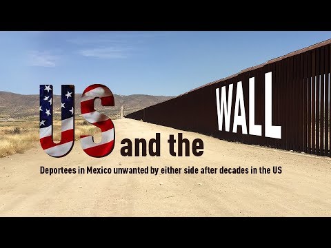US and the Wall: Deportees in Mexico unwanted by either side after decades in the US