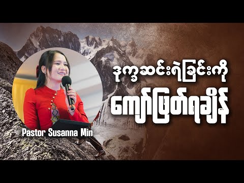 ဒုက္ခဆင်းရဲခြင်းကို ကျော်ဖြတ်ရချိန် - Pastor Susanna Min