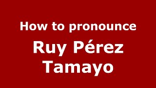 How to pronounce Ruy Pérez Tamayo