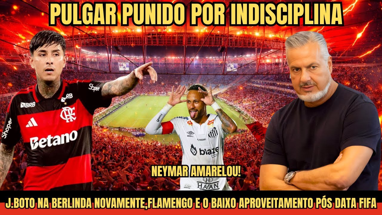 PULGAR PUNIDO,J.BOTO ALVO DENOVO,FLAMENGO E O BAIXO APROVEITAMENTO PÓS DATA FIFA,NEYMAR AMARELOU