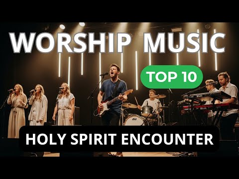 🔥 Top 10 Worship Songs to Draw Closer to God ,Holy Spirit Encounter, Soaking, Christian Music