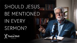 Do You Need to Mention Jesus in Every Sermon? | Pastor Well - Ep. 104