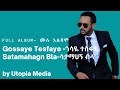 Gossaye Tesfaye Satamahegn Bla Full Album ጎሳዬ ተስፋዬ ሳታማሀኝ ብላ ሙሉ አልበም