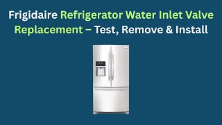 Frigidaire Refrigerator Water Inlet Valve Replacement – Test, Remove & Install