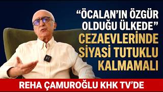 "ÖCALAN'IN ÖZGÜR OLDUĞU ÜLKEDE CEZAEVLERİNDE SİYASİ TUTUKLU KALMAMALI" REHA ÇAMU