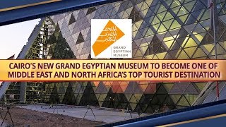 Cairo's new Grand Egyptian Museum to become one of Middle East and Africa's top tourist destination