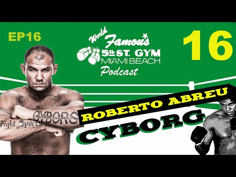 WORLD FAMOUS 5th ST GYM PODCAST - EP16 - ROBERTO "CYBORG" ABREU