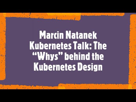 🇬🇧  The "Whys" behind the Kubernetes Design - Marcin Natanek - GCP London User Group - 18.02.2021