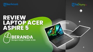 Review Laptop Acer Aspire 5 Terbaru, Performa Tinggi dan Multitasking, Berapa Harganya?