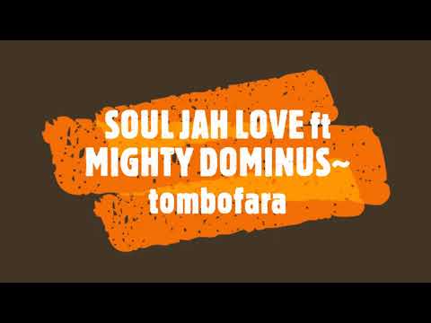 SOUL JAH LOVE ft MIGHTY DOMINUS~ tombofara
