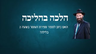 האם ניתן לספור ספירת העומר בשעה 2 בלילה?