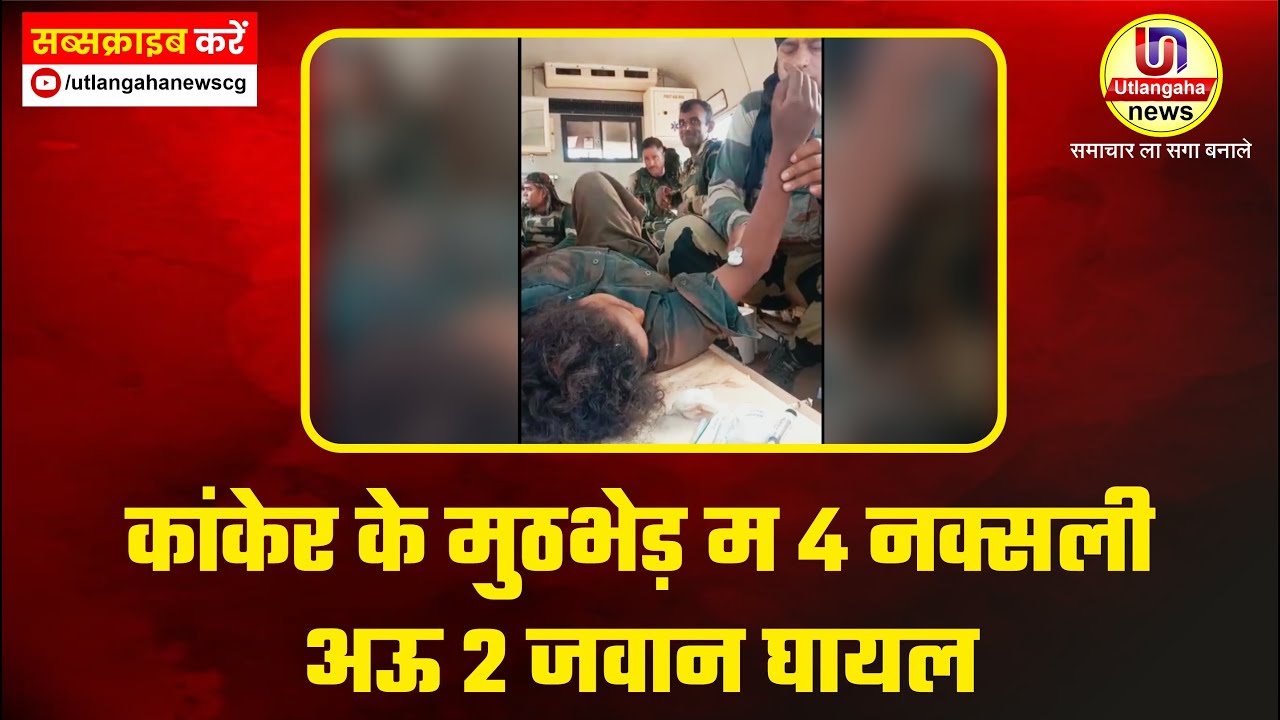 4 नक्सली अऊ 2 जवान घायल || कांकेर के मुठभेड़ म 4 नक्सली अऊ 2 जवान घायल