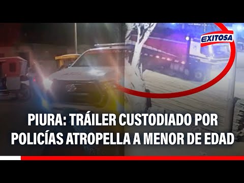 🔴🔵 Piura: Tráiler custodiado por policías atropella a menor de edad