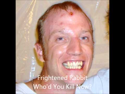 Frightened Rabbit - Who'd You Kill Now?