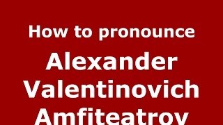 How to pronounce Alexander Valentinovich Amfiteatrov