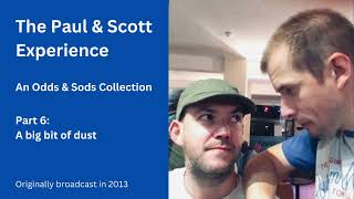 A big bit of dust (Part 6 of 'An Odds & Sods Collection' – The Paul & Scott Experience)