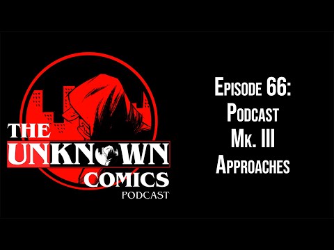 The Unknown Comics Podcast: Ep 66 - Podcast Mk.III Approaches