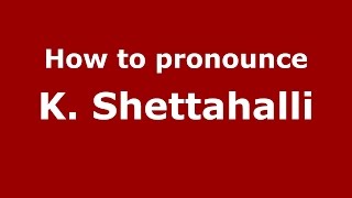 How to pronounce K. Shettahalli