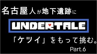 【初見実況】東京住み 名古屋人が、「ケツイ」をもって挑む。Part.6【Undertale】