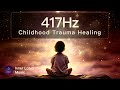 Overcome Childhood Trauma | 417Hz Healing Frequency Music | Inner Child Peace & Freedom | Meditation