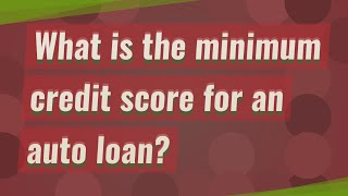 What is the minimum credit score for an auto loan?