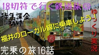 【18きっぷで行く鉄道旅③】(完乗の旅8)福井のローカル線に乗ろう！