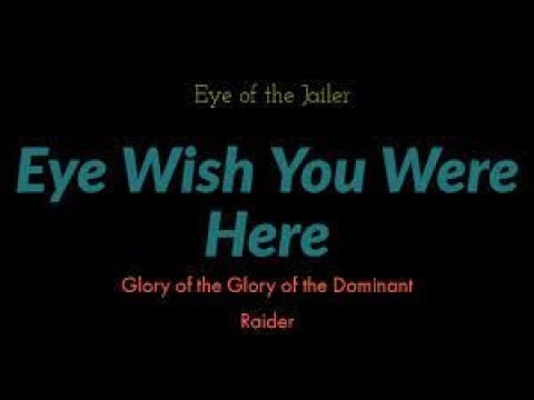 Eye Wish You Were Here | Eye of the Jailer | Glory of the Dominant Raider