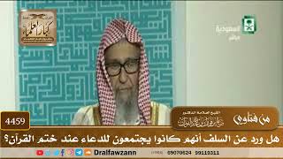 [4459] هل ورد عن السلف أنهم كانوا يجتمعون للدعاء عند ختم القرآن؟ - صالح الفوزان
