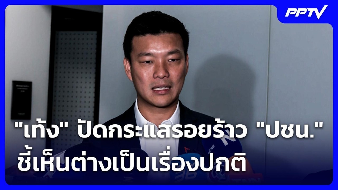 "เท้ง" ปัดกระแสรอยร้าว "พรรคประชาชน" ชี้เห็นต่างเป็?