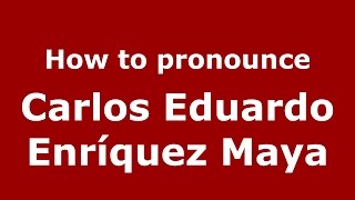 How to pronounce Carlos Eduardo Enríquez Maya