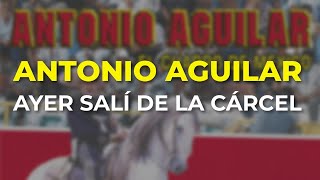 Antonio Aguilar - Ayer Salí de la Cárcel (Audio Oficial)