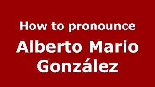 How to pronounce Alberto Mario González