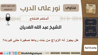 صورة هل يجوز له الزواج من بنت رباها صغيرة حتى كبرت؟ الشيخ الغديان - مشروع كبار العلماء