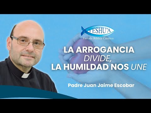 La ARROGANCIA divide, la HUMILDAD nos une- Padre Juan Jaime Escobar