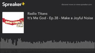 It's Me God - Ep.38 - Make a Joyful Noise (part 2 of 5)