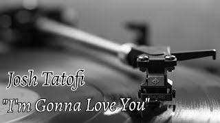 Josh Tatofi - I&#39;m Gonna Love You Lyrics (@JoshTatofiMusic)