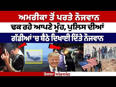 ਅਮਰੀਕਾ ਤੋਂ ਪਰਤੇ ਨੌਜਵਾਨ ਢਕ ਰਹੇ ਆਪਣੇ ਮੂੰਹ, ਪੁਲਿਸ ਦੀਆਂ ਗੱਡੀਆਂ 'ਚ ਬੈਠੇ ਦਿਖਾਈ ਦਿੱਤੇ ਨੌਜਵਾਨ