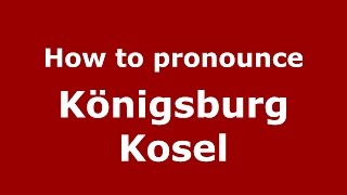 How to pronounce Königsburg Kosel