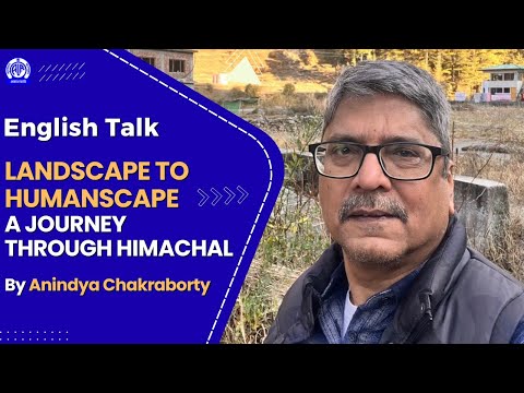 English Talk II Landscape to Humanscape - A journey through Himachal by Anindya Chakraborty
