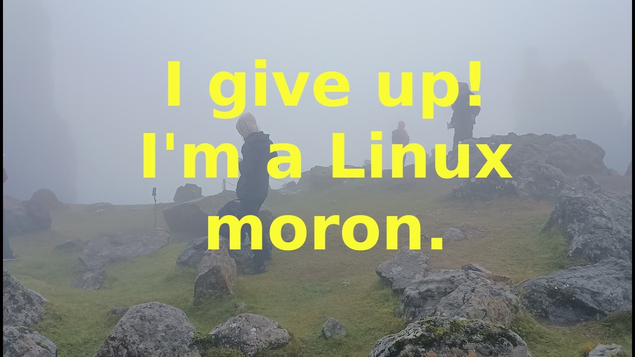 I'm a Linux moron. I keep distro hopping back and forth, I give up!