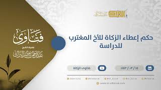 صورة حكم إعطاء الزكاة للأخ المغترب للدراسة - الشيخ عبدالرحمن البراك (12331)