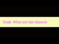 DUSK: What are the Chances 