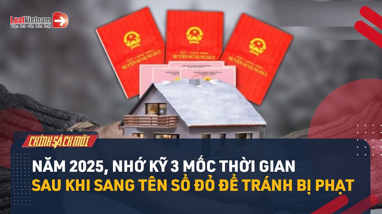 Năm 2025, Nhớ Kỹ 3 Mốc Thời Gian Sau Khi Sang Tên Sổ Đỏ Để Tránh Bị Phạt