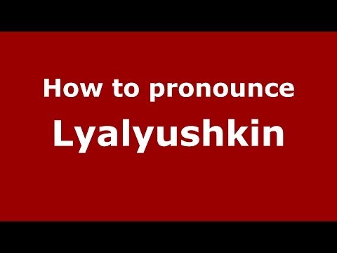 How to pronounce Lyalyushkin (Russian/Russia) - PronounceNames.com