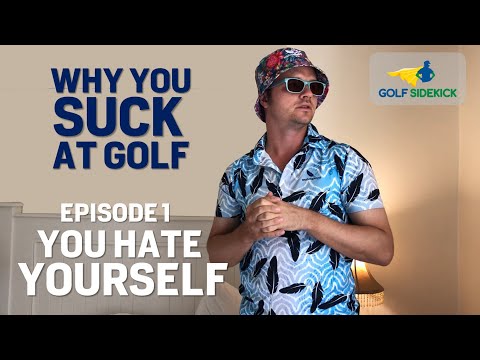 WHY YOU SUCK AT GOLF - YOU HATE YOURSELF