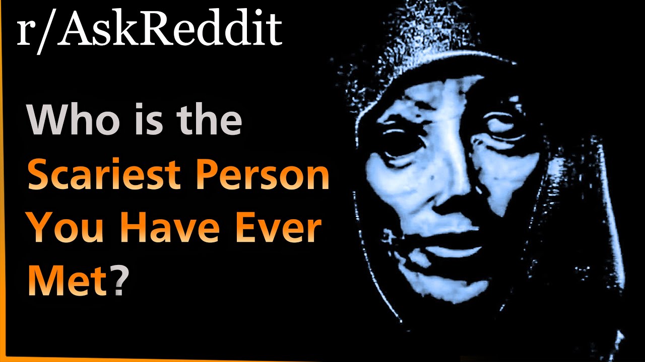 Who is the SCARIEST PERSON you have ever met? | Askreddit