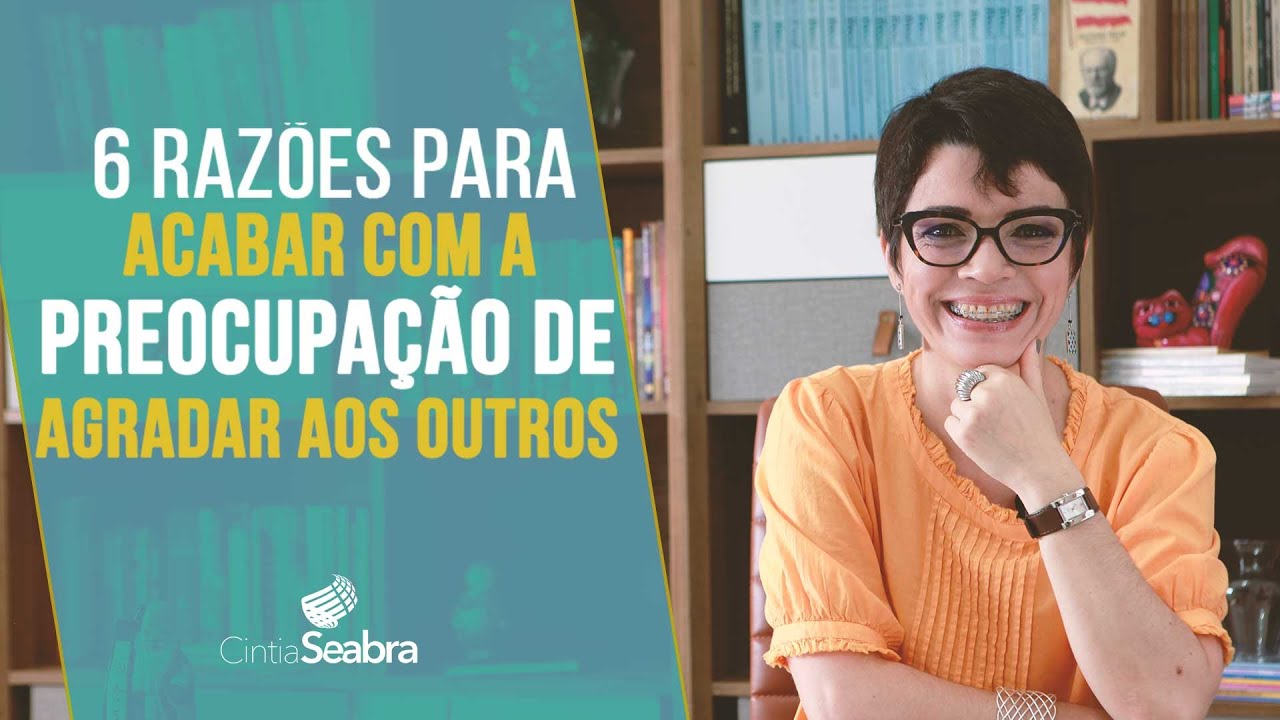 6 Razões para Acabar com a PREOCUPAÇÃO DE AGRADAR AOS OUTROS | CINTIA SEABRA
