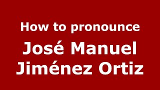 How to pronounce José Manuel Jiménez Ortiz