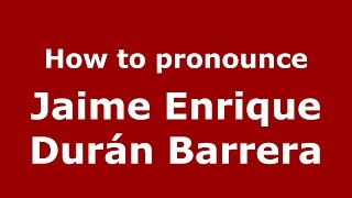 How to pronounce Jaime Enrique Durán Barrera