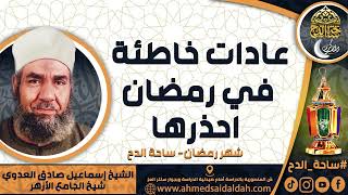 الشيخ. إسماعيل صادق العدوي - شيخ الجامع الأزهر - ( عادات خاطئة في رمضان، احذرها ) ( شهر رمضان)